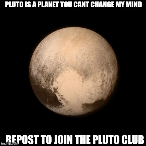 pluto feels lonely | PLUTO IS A PLANET YOU CANT CHANGE MY MIND; REPOST TO JOIN THE PLUTO CLUB | image tagged in pluto feels lonely | made w/ Imgflip meme maker