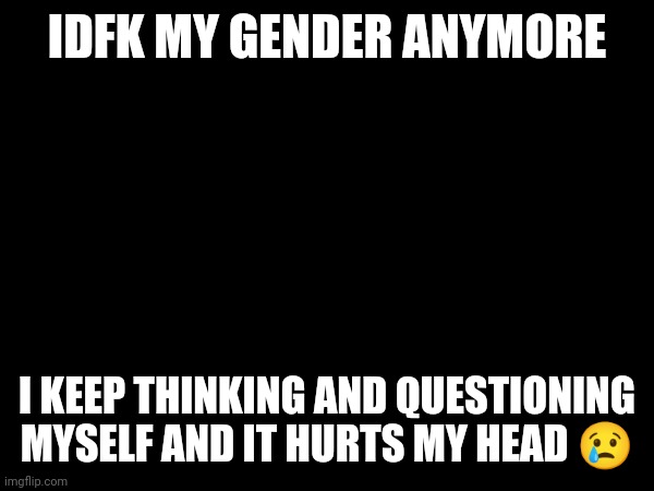 I'm playing battlefront 2 to ease my stress | IDFK MY GENDER ANYMORE; I KEEP THINKING AND QUESTIONING MYSELF AND IT HURTS MY HEAD 😢 | made w/ Imgflip meme maker