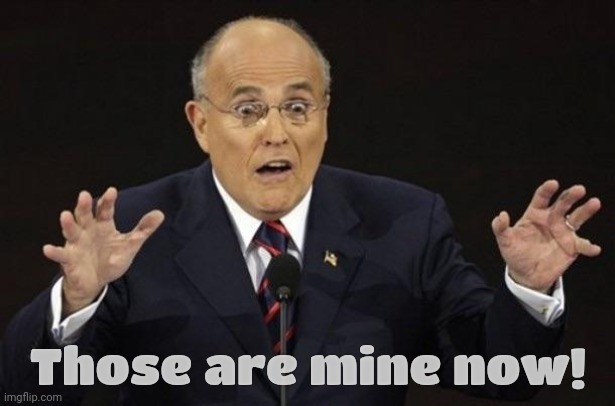 Giuliani Hypocite | Those are mine now! | image tagged in giuliani hypocite | made w/ Imgflip meme maker