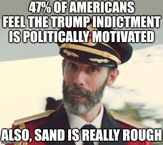 You don't have to be Captain Obvious to know Trump Deraingement Syndrome is real... but it helps | 47% OF AMERICANS FEEL THE TRUMP INDICTMENT IS POLITICALLY MOTIVATED; ALSO, SAND IS REALLY ROUGH | image tagged in captain obvious,trump,democrats,abuse,liberal hypocrisy,crime | made w/ Imgflip meme maker