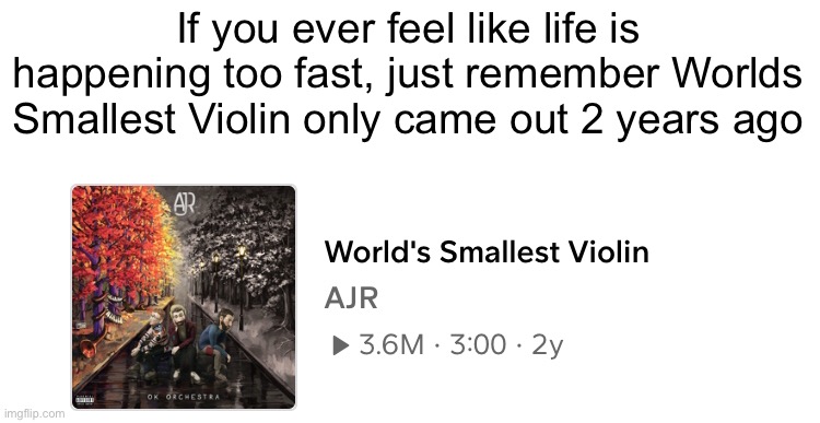 Mememeeeeememeeeeeeeeeeeme #1,897 | If you ever feel like life is happening too fast, just remember Worlds Smallest Violin only came out 2 years ago | image tagged in songs,life,fast,violin,music,no way | made w/ Imgflip meme maker