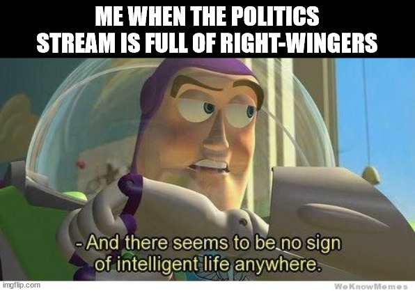 Buzz lightyear no intelligent life | ME WHEN THE POLITICS STREAM IS FULL OF RIGHT-WINGERS | image tagged in buzz lightyear no intelligent life | made w/ Imgflip meme maker
