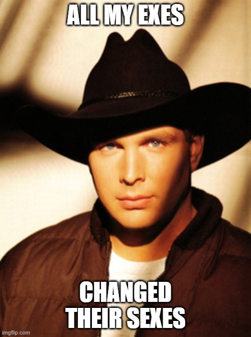 #budlight | ALL MY EXES; CHANGED THEIR SEXES | image tagged in garth brooks | made w/ Imgflip meme maker