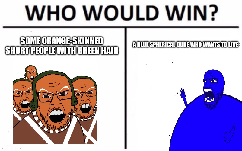 A meme I made just for fun | SOME ORANGE-SKINNED SHORT PEOPLE WITH GREEN HAIR; A BLUE SPHERICAL DUDE WHO WANTS TO LIVE | image tagged in memes,who would win,oompa loompas,soyjak,blueberry inflation,berryboy | made w/ Imgflip meme maker