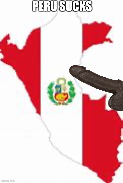 Peru | PERU SUCKS | image tagged in peru | made w/ Imgflip meme maker