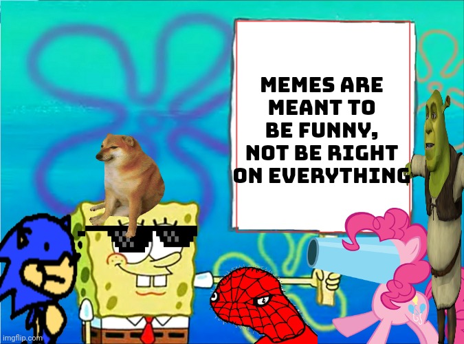 Spongebob with a sign | memes are meant to be funny, not be right on everything | image tagged in spongebob with a sign | made w/ Imgflip meme maker