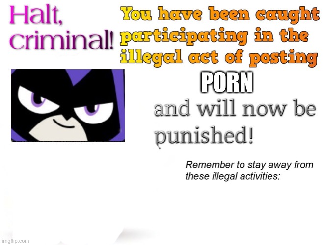 halt criminal! | PORN | image tagged in halt criminal | made w/ Imgflip meme maker