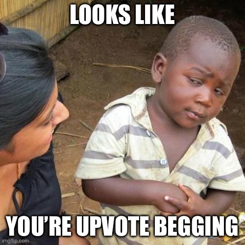 Third World Skeptical Kid Meme | LOOKS LIKE YOU’RE UPVOTE BEGGING | image tagged in memes,third world skeptical kid | made w/ Imgflip meme maker