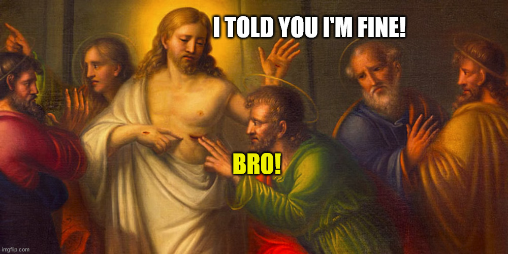 Touchy subject | I TOLD YOU I'M FINE! BRO! | image tagged in dank,christian,memes,r/dankchristianmemes,jesus | made w/ Imgflip meme maker