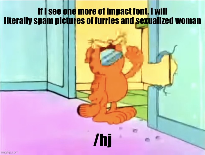 Garfield drywall | If I see one more of impact font, I will literally spam pictures of furries and sexualized woman; /hj | image tagged in garfield drywall | made w/ Imgflip meme maker