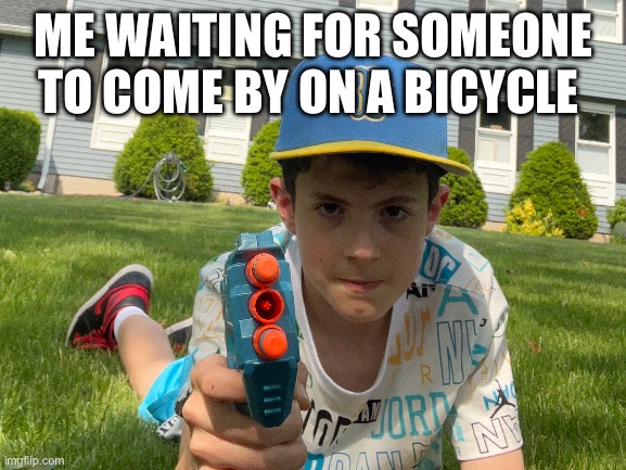 Why twelve year olds can’t handle nerf guns | ME WAITING FOR SOMEONE TO COME BY ON A BICYCLE | image tagged in nerf,bike | made w/ Imgflip meme maker