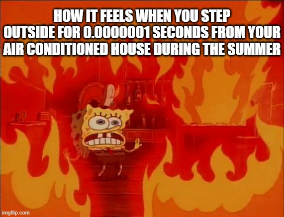 Summer heat is no joke | HOW IT FEELS WHEN YOU STEP OUTSIDE FOR 0.0000001 SECONDS FROM YOUR AIR CONDITIONED HOUSE DURING THE SUMMER | image tagged in burning spongebob | made w/ Imgflip meme maker