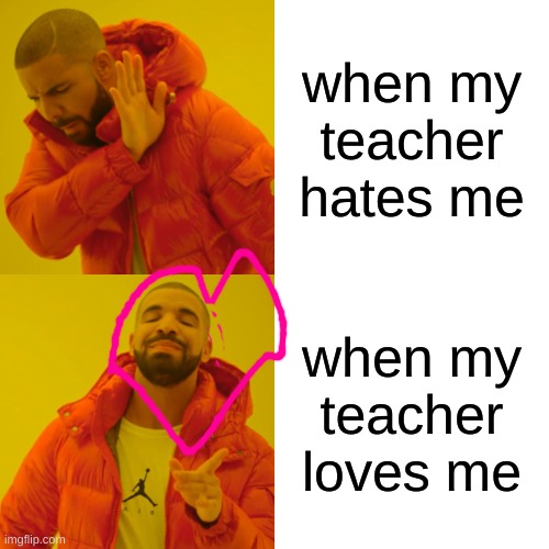 Drake Hotline Bling | when my teacher hates me; when my teacher loves me | image tagged in memes,drake hotline bling | made w/ Imgflip meme maker