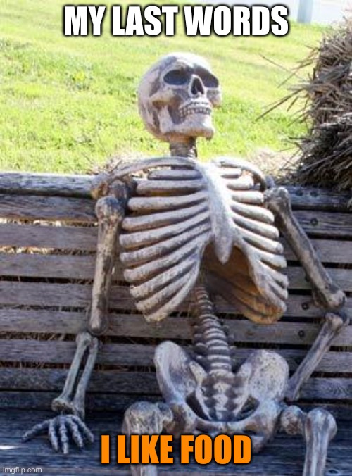 Waiting Skeleton | MY LAST WORDS; I LIKE FOOD | image tagged in memes,waiting skeleton | made w/ Imgflip meme maker