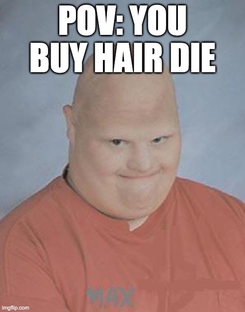 POV: You buy hair die | POV: YOU BUY HAIR DIE | image tagged in dumb baldo,bald | made w/ Imgflip meme maker