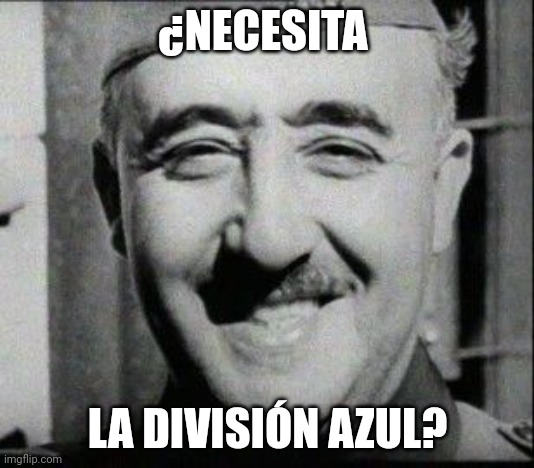 HAPPY FRANCO | ¿NECESITA LA DIVISIÓN AZUL? | image tagged in happy franco | made w/ Imgflip meme maker