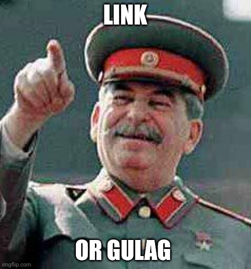 Stalin says | LINK OR GULAG | image tagged in stalin says | made w/ Imgflip meme maker