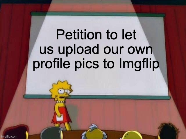 I would rather be able to upload my own profile pic than stay stuck with the default ones.. | Petition to let us upload our own profile pics to Imgflip | image tagged in lisa simpson's presentation | made w/ Imgflip meme maker