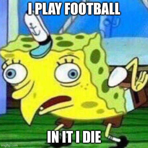 triggerpaul | I PLAY FOOTBALL; IN IT I DIE | image tagged in triggerpaul | made w/ Imgflip meme maker