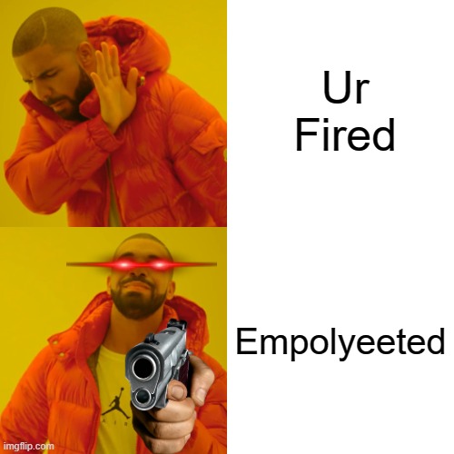 YEETED | Ur Fired; Empolyeeted | image tagged in memes,drake hotline bling | made w/ Imgflip meme maker