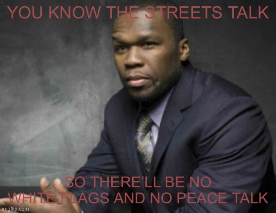 YOU KNOW THE STREETS TALK; SO THERE’LL BE NO WHITE FLAGS AND NO PEACE TALK | image tagged in true story bro | made w/ Imgflip meme maker