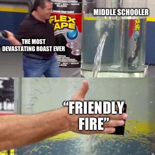 Douma | MIDDLE SCHOOLER; THE MOST DEVASTATING ROAST EVER; “FRIENDLY FIRE” | image tagged in phil swift slapping on flex tape | made w/ Imgflip meme maker