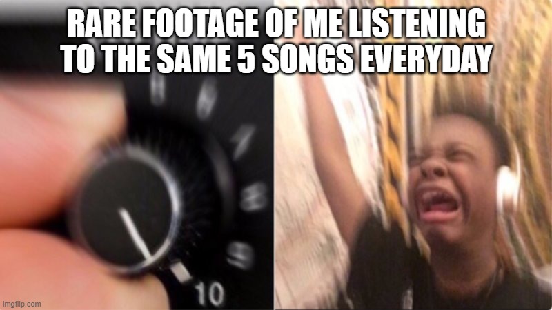 crying while listening | RARE FOOTAGE OF ME LISTENING TO THE SAME 5 SONGS EVERYDAY | image tagged in crying while listening | made w/ Imgflip meme maker