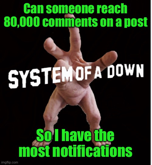Hand creature | Can someone reach 80,000 comments on a post; So I have the most notifications | image tagged in hand creature | made w/ Imgflip meme maker