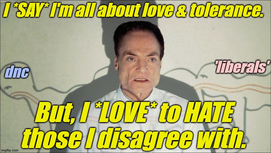 liberal-Centipede | I *SAY* I'm all about love & tolerance. But, I *LOVE* to HATE those I disagree with. | image tagged in liberal-centipede | made w/ Imgflip meme maker