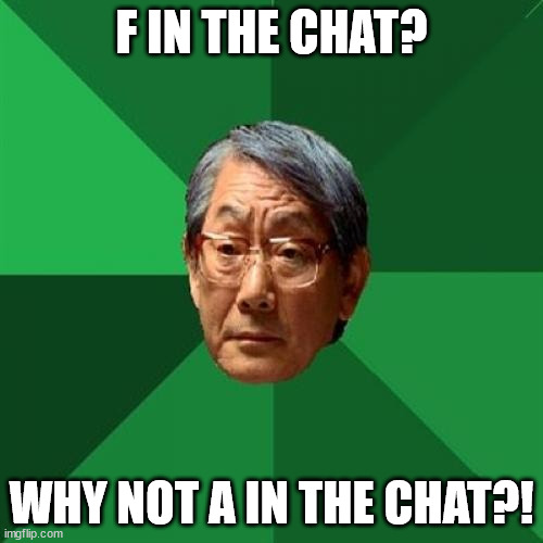 Why not A in the chat?! | F IN THE CHAT? WHY NOT A IN THE CHAT?! | image tagged in memes,high expectations asian father,f in the chat | made w/ Imgflip meme maker