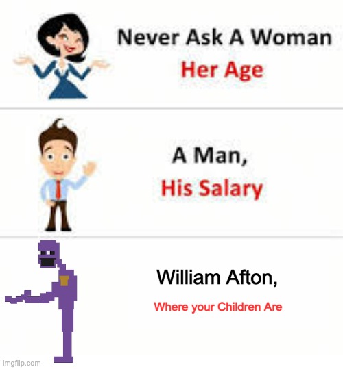 afton where are my children | William Afton, Where your Children Are | image tagged in never ask a woman her age,fnaf,william afton | made w/ Imgflip meme maker