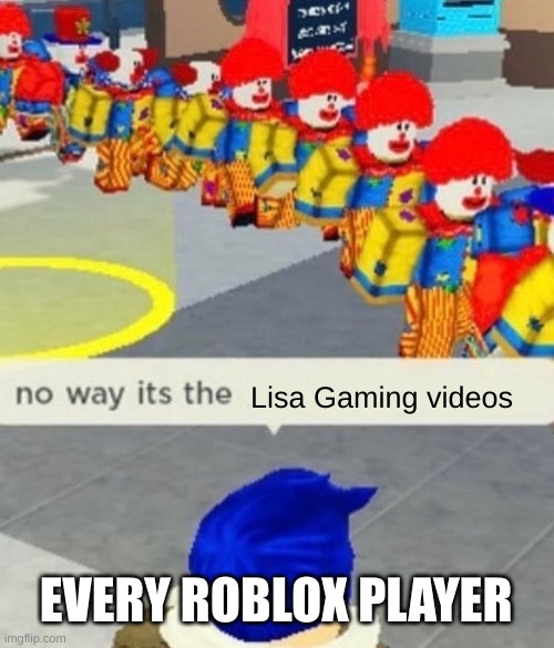 Roblox no way it's the *insert something you hate* | Lisa Gaming videos; EVERY ROBLOX PLAYER | image tagged in roblox no way it's the insert something you hate | made w/ Imgflip meme maker
