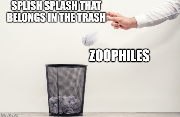 Splish splash that belongs in trash | ZOOPHILES | image tagged in splish splash that belongs in trash | made w/ Imgflip meme maker