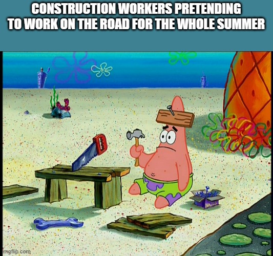 people who arent from mn wont get it | CONSTRUCTION WORKERS PRETENDING TO WORK ON THE ROAD FOR THE WHOLE SUMMER | image tagged in stupid patrick | made w/ Imgflip meme maker