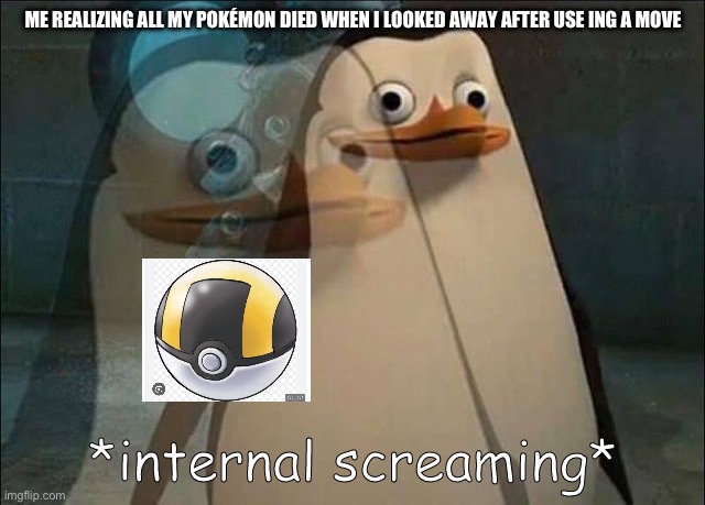 Private Internal Screaming | ME REALIZING ALL MY POKÉMON DIED WHEN I LOOKED AWAY AFTER USE ING A MOVE | image tagged in private internal screaming | made w/ Imgflip meme maker