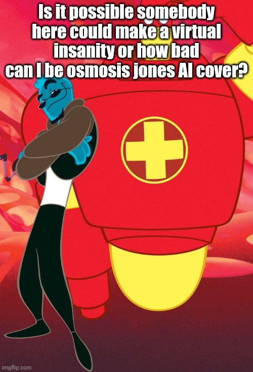 It would be so awesome it would be so cool | Is it possible somebody here could make a virtual insanity or how bad can I be osmosis jones AI cover? | image tagged in osmosis jones and drix | made w/ Imgflip meme maker