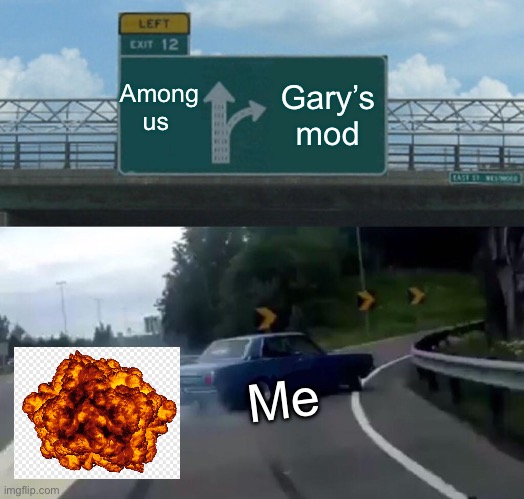 Left Exit 12 Off Ramp | Among us; Gary’s mod; Me | image tagged in memes,left exit 12 off ramp | made w/ Imgflip meme maker