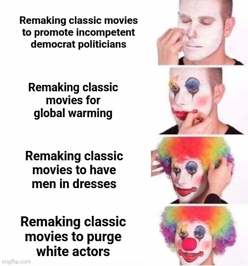 The Hollywood formula in coming years | Remaking classic movies
to promote incompetent
democrat politicians; Remaking classic
movies for
global warming; Remaking classic
movies to have
men in dresses; Remaking classic
movies to purge
white actors | image tagged in puttin on clown makeup,democrats,movies,hollywood,global warming,transgender | made w/ Imgflip meme maker