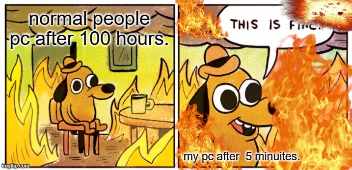 This Is Fine | normal people pc after 100 hours. my pc after  5 minuites. | image tagged in memes,this is fine | made w/ Imgflip meme maker