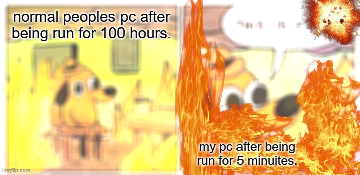 This Is Fine | normal peoples pc after being run for 100 hours. my pc after being run for 5 minuites. | image tagged in memes,this is fine | made w/ Imgflip meme maker