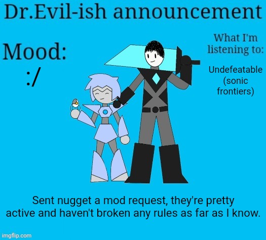 Dr.Evil-ish new announcement template | :/; Undefeatable (sonic frontiers); Sent nugget a mod request, they're pretty active and haven't broken any rules as far as I know. | image tagged in dr evil-ish new announcement template | made w/ Imgflip meme maker