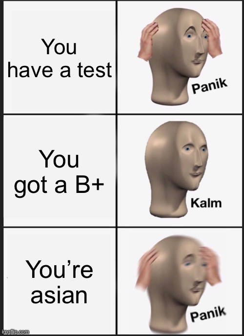 Panik Kalm Panik | You have a test; You got a B+; You’re asian | image tagged in memes,panik kalm panik | made w/ Imgflip meme maker