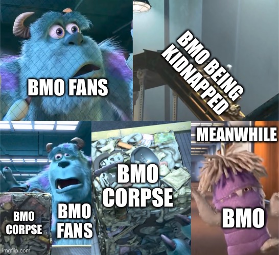 Remember Adventure Time’s The Creeps? | BMO BEING KIDNAPPED; BMO FANS; MEANWHILE; BMO CORPSE; BMO CORPSE; BMO FANS; BMO | image tagged in sully thinks boo is garbage | made w/ Imgflip meme maker