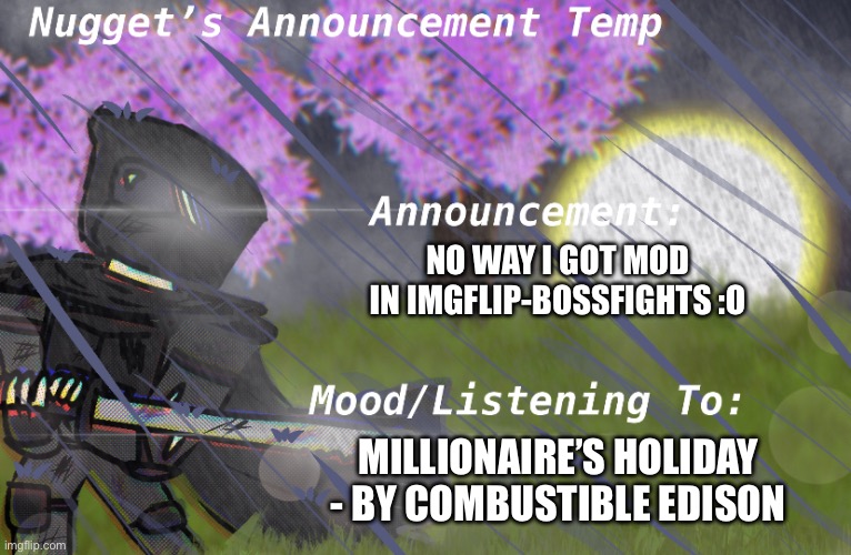 Finally, the first stream i mod that isn’t an “everyone has mod” stream or my own stream! | NO WAY I GOT MOD IN IMGFLIP-BOSSFIGHTS :O; MILLIONAIRE’S HOLIDAY - BY COMBUSTIBLE EDISON | image tagged in nugget s announcement temp | made w/ Imgflip meme maker