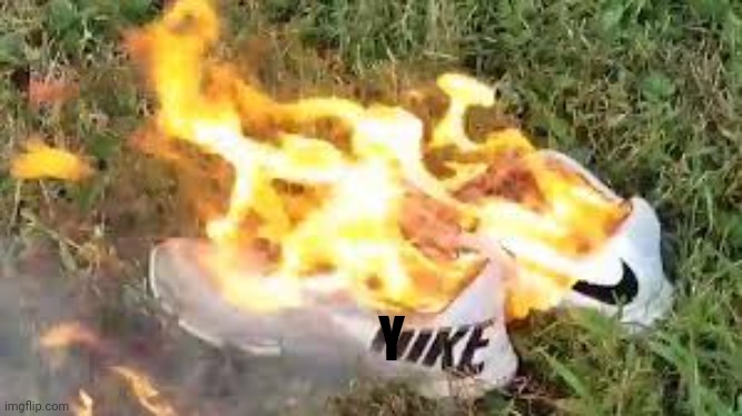 Nike's burning | Y | image tagged in nike's burning | made w/ Imgflip meme maker