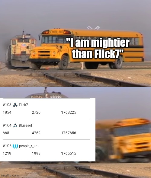 A train hitting a school bus | "I am mightier than Flick7" | image tagged in a train hitting a school bus | made w/ Imgflip meme maker