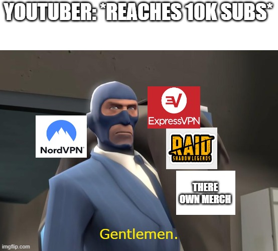 Before we continue the video---- | YOUTUBER: *REACHES 10K SUBS*; THERE OWN MERCH; Gentlemen. | image tagged in youtube,sponsor,memes | made w/ Imgflip meme maker