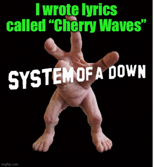 Hand creature | I wrote lyrics called “Cherry Waves” | image tagged in hand creature | made w/ Imgflip meme maker