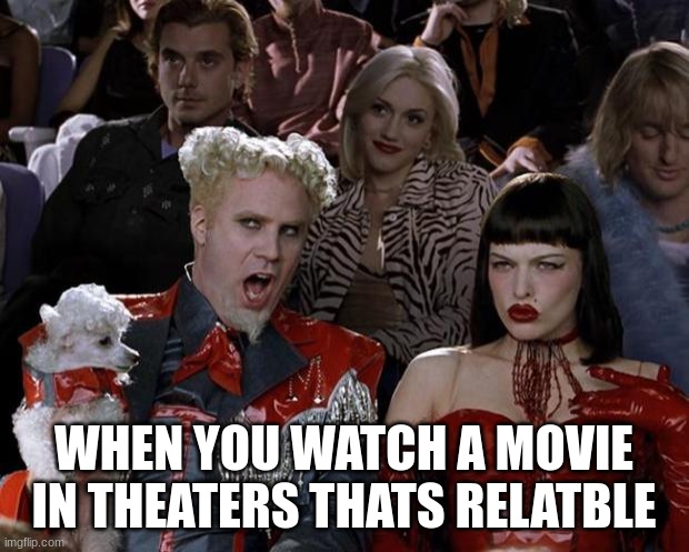 Movie | WHEN YOU WATCH A MOVIE IN THEATERS THATS RELATBLE | image tagged in memes,mugatu so hot right now | made w/ Imgflip meme maker