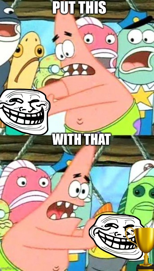 Put this with that | PUT THIS; WITH THAT | image tagged in memes,put it somewhere else patrick | made w/ Imgflip meme maker